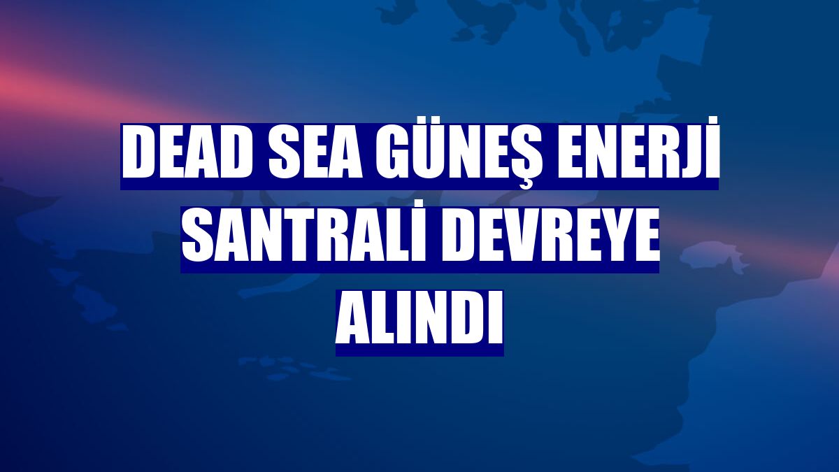 Dead Sea Güneş Enerji Santrali devreye alındı