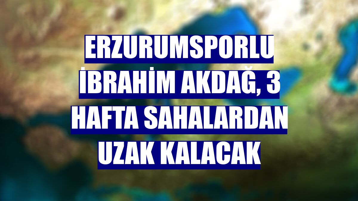 Erzurumsporlu İbrahim Akdağ, 3 hafta sahalardan uzak kalacak