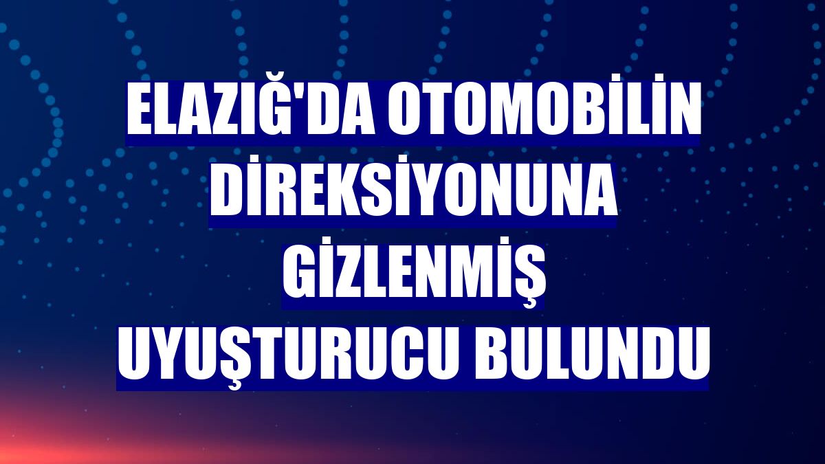 Elazığ'da otomobilin direksiyonuna gizlenmiş uyuşturucu bulundu