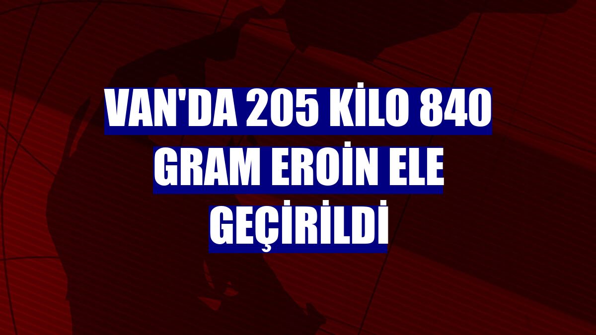 Van'da 205 kilo 840 gram eroin ele geçirildi