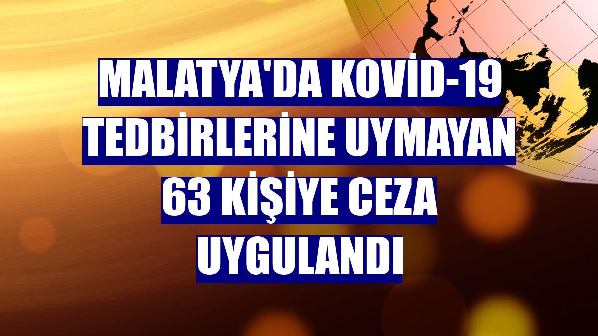 Malatya'da Kovid-19 tedbirlerine uymayan 63 kişiye ceza uygulandı