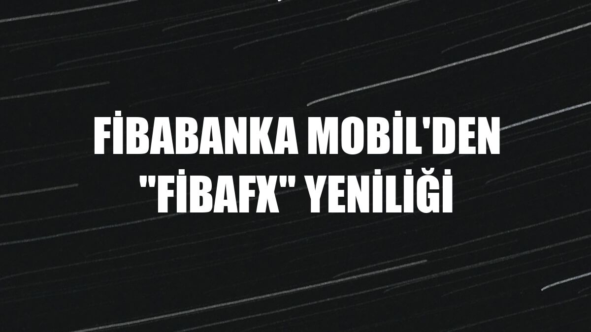 Fibabanka Mobil'den 'FibaFX' yeniliği