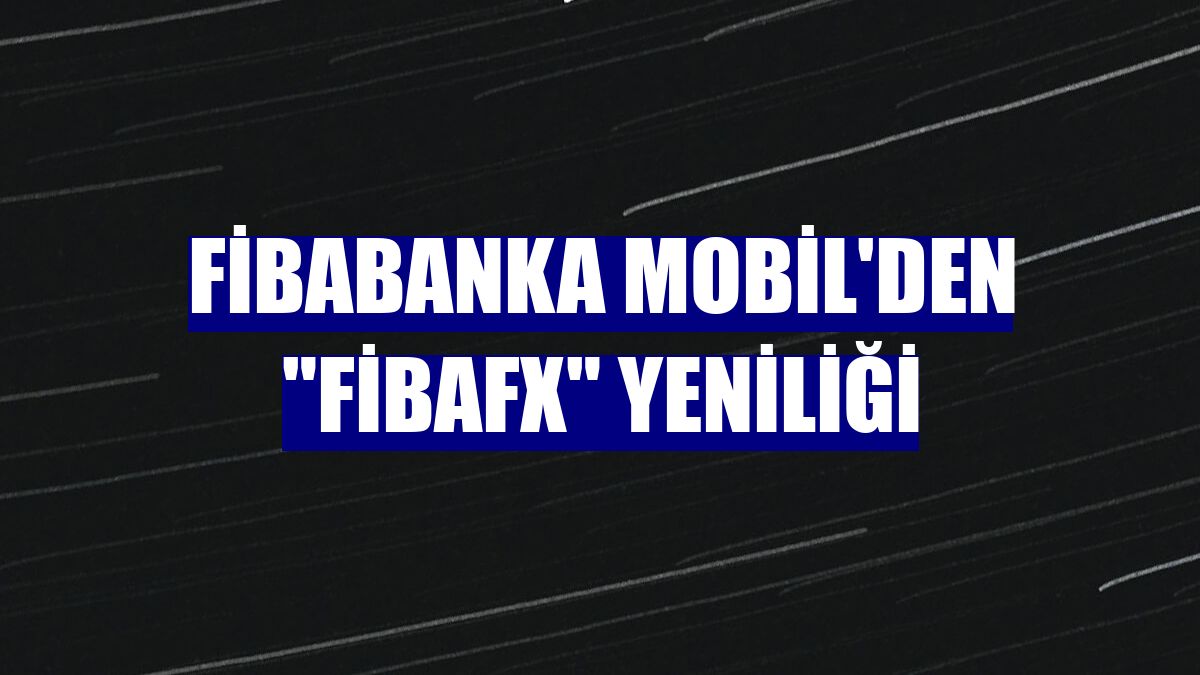 Fibabanka Mobil'den "FibaFX" yeniliği