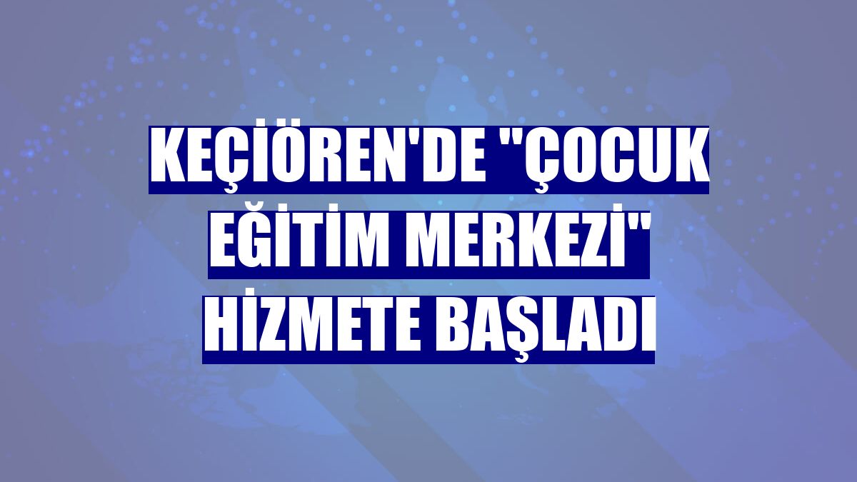Keçiören'de "Çocuk Eğitim Merkezi" hizmete başladı