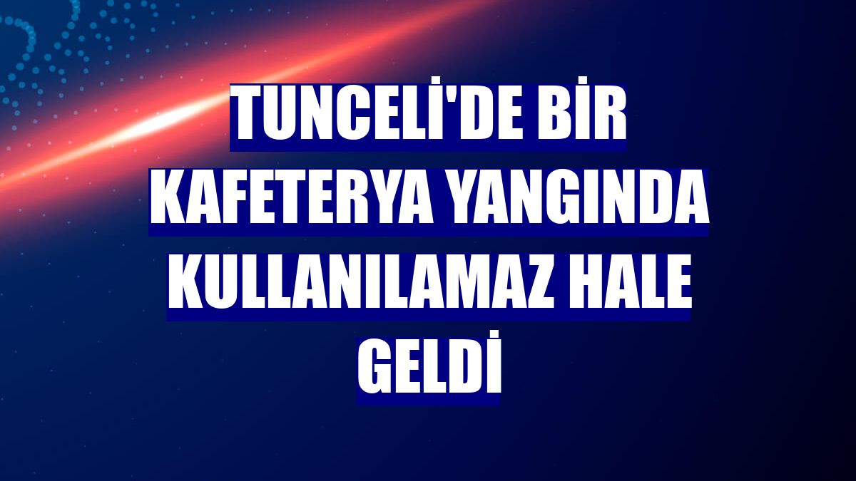Tunceli'de bir kafeterya yangında kullanılamaz hale geldi