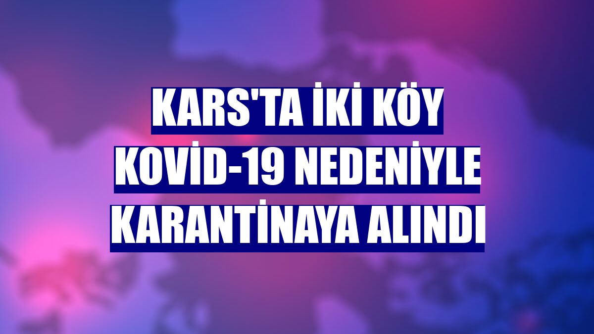 Kars'ta iki köy Kovid-19 nedeniyle karantinaya alındı