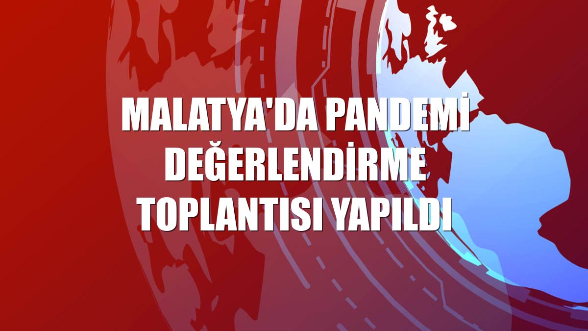 Malatya'da Pandemi Değerlendirme Toplantısı yapıldı