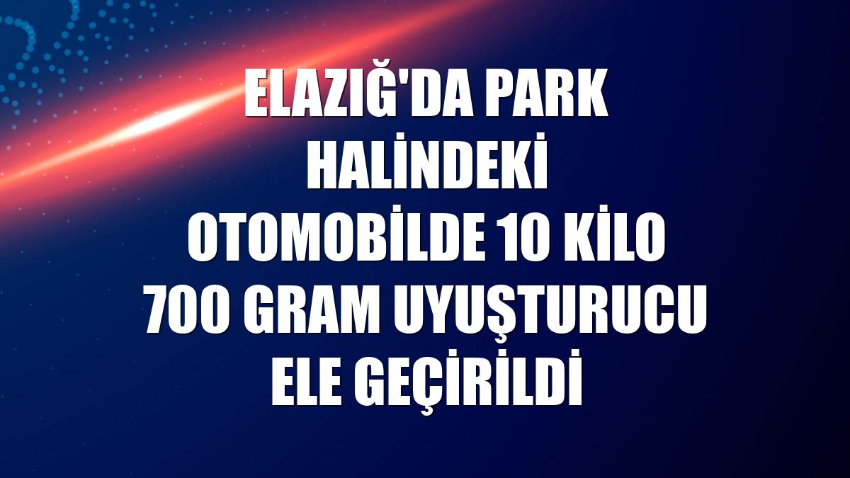 Elazığ'da park halindeki otomobilde 10 kilo 700 gram uyuşturucu ele geçirildi