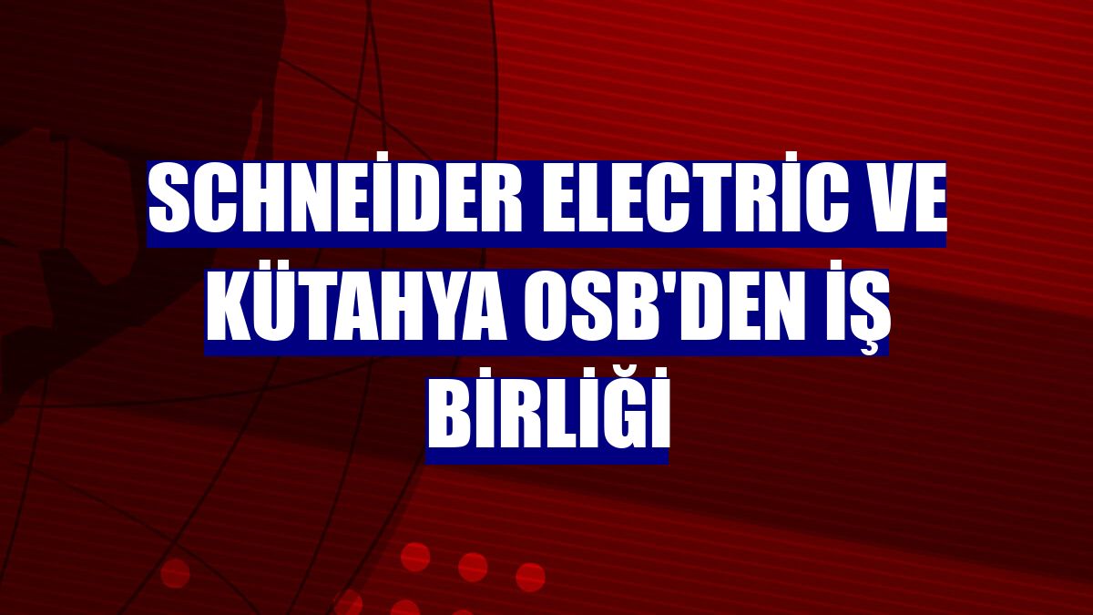 Schneider Electric ve Kütahya OSB'den iş birliği