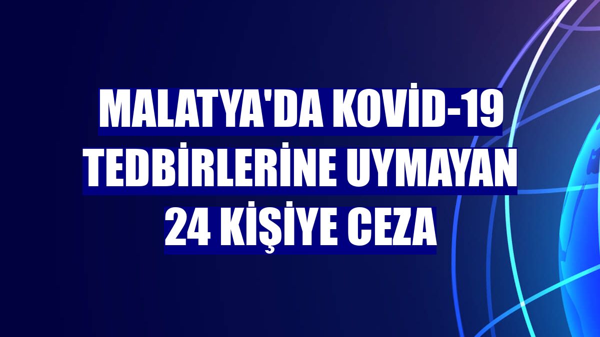 Malatya'da Kovid-19 tedbirlerine uymayan 24 kişiye ceza