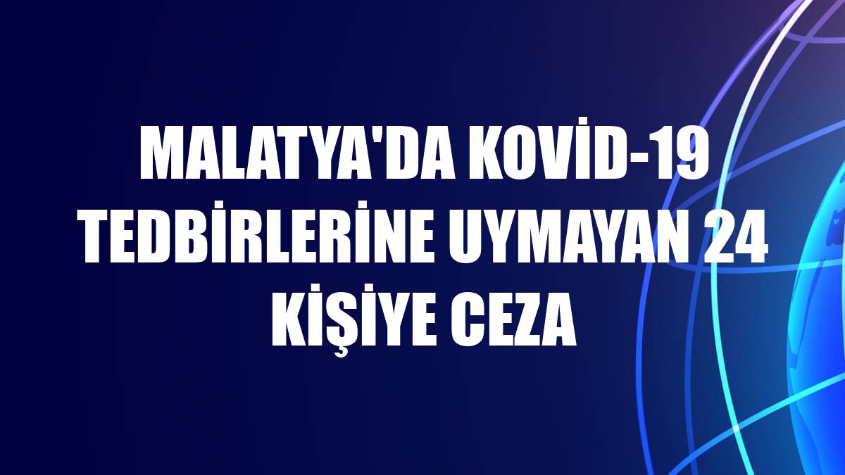 Malatya'da Kovid-19 tedbirlerine uymayan 24 kişiye ceza