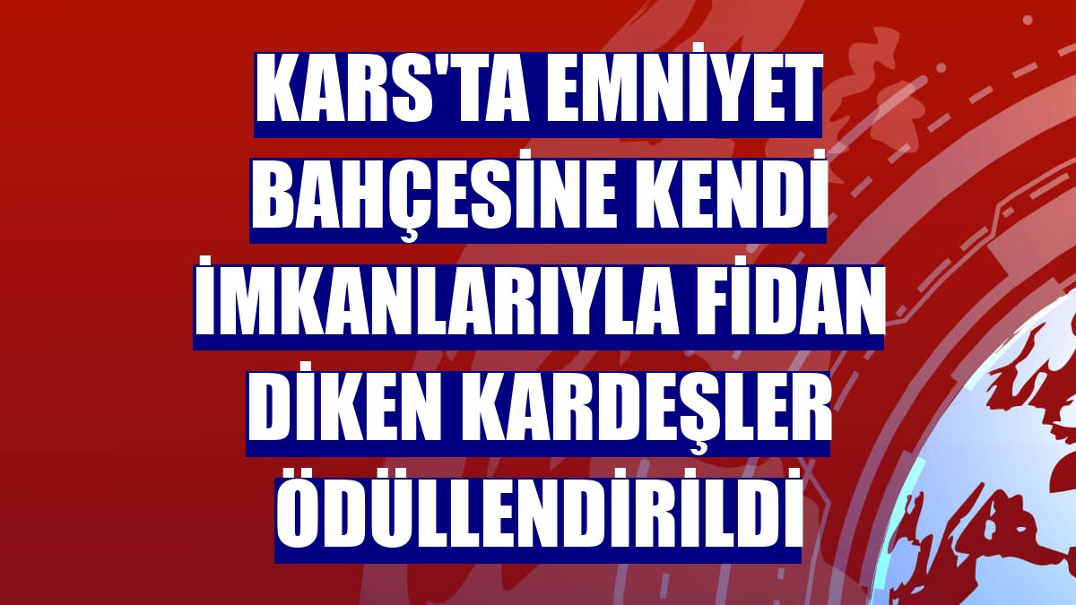 Kars'ta Emniyet bahçesine kendi imkanlarıyla fidan diken kardeşler ödüllendirildi