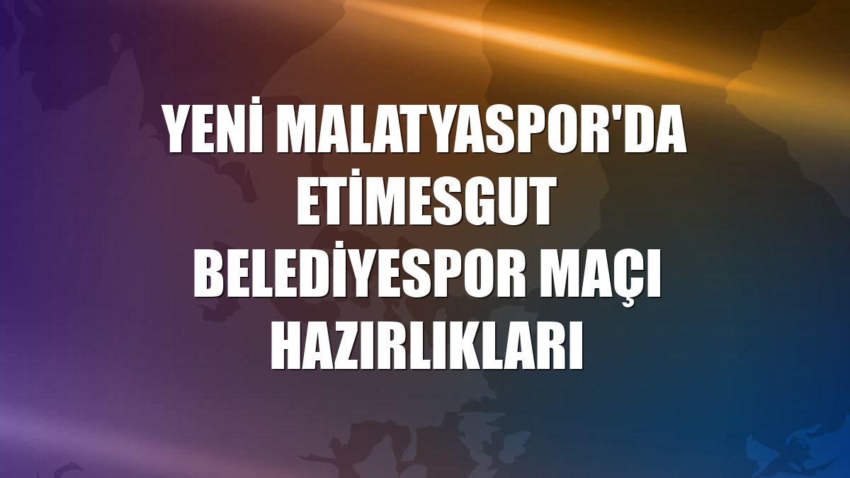 Yeni Malatyaspor'da Etimesgut Belediyespor maçı hazırlıkları