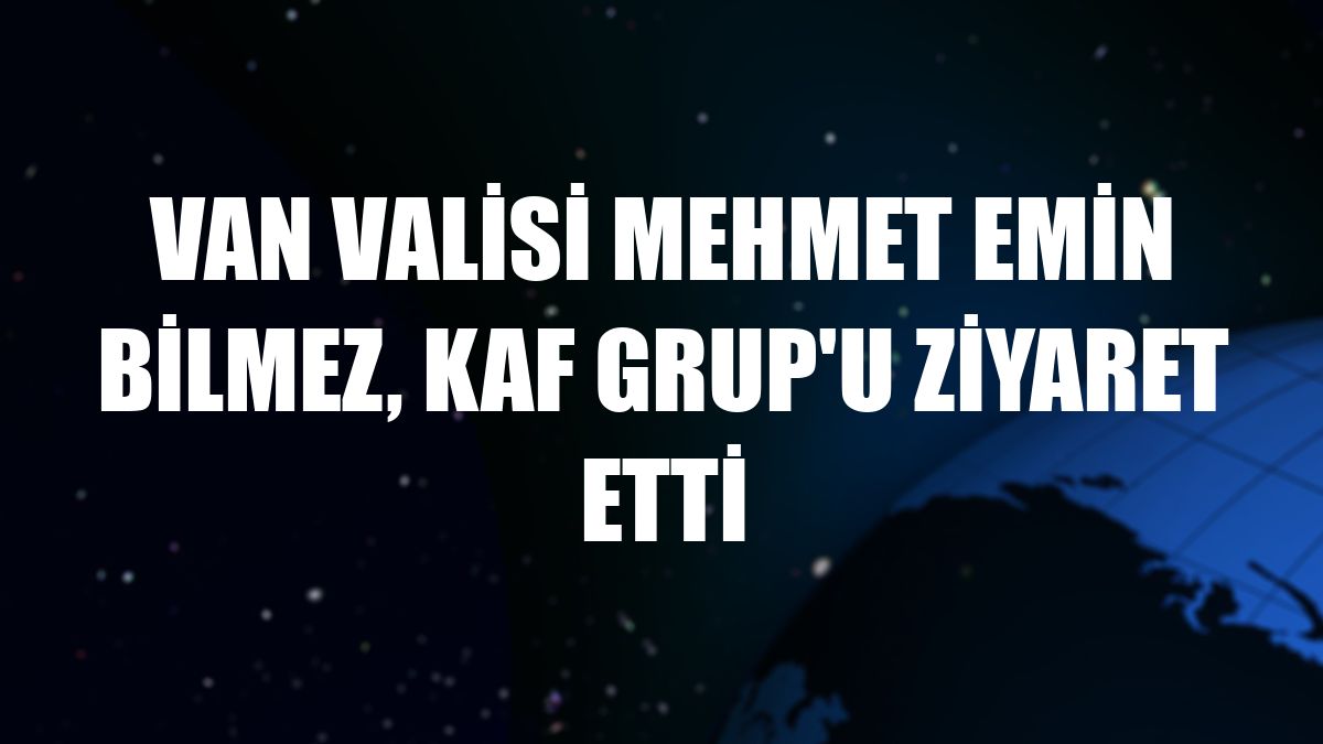 Van Valisi Mehmet Emin Bilmez, Kaf Grup'u ziyaret etti
