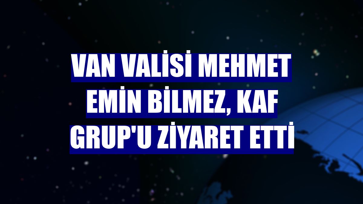 Van Valisi Mehmet Emin Bilmez, Kaf Grup'u ziyaret etti