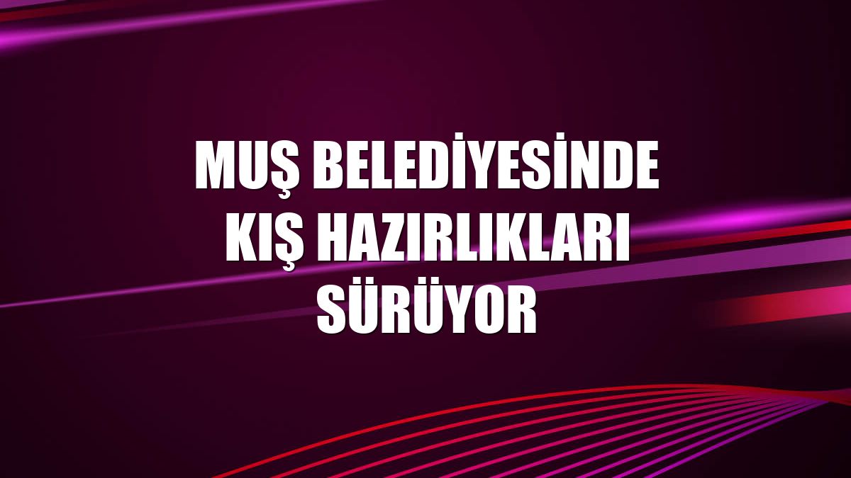 Muş Belediyesinde kış hazırlıkları sürüyor