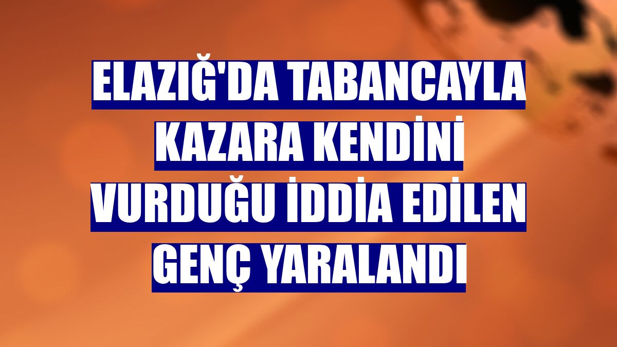 Elazığ'da tabancayla kazara kendini vurduğu iddia edilen genç yaralandı