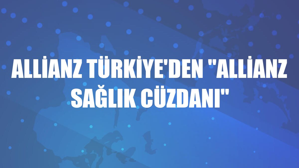 Allianz Türkiye'den 'Allianz Sağlık Cüzdanı'