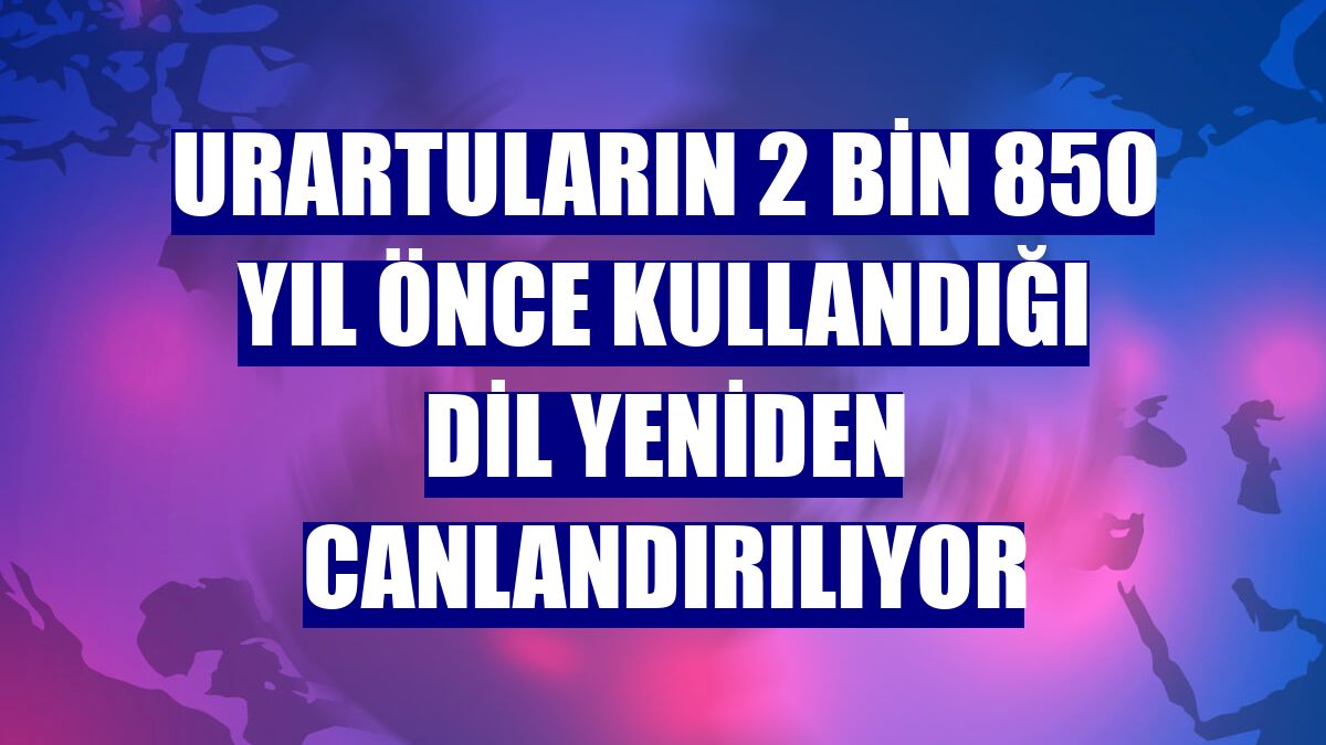 Urartuların 2 bin 850 yıl önce kullandığı dil yeniden canlandırılıyor