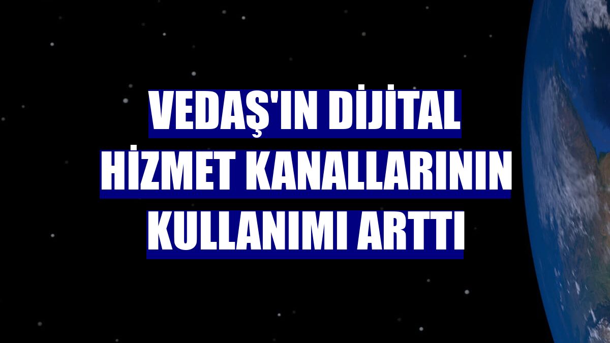 VEDAŞ'ın dijital hizmet kanallarının kullanımı arttı