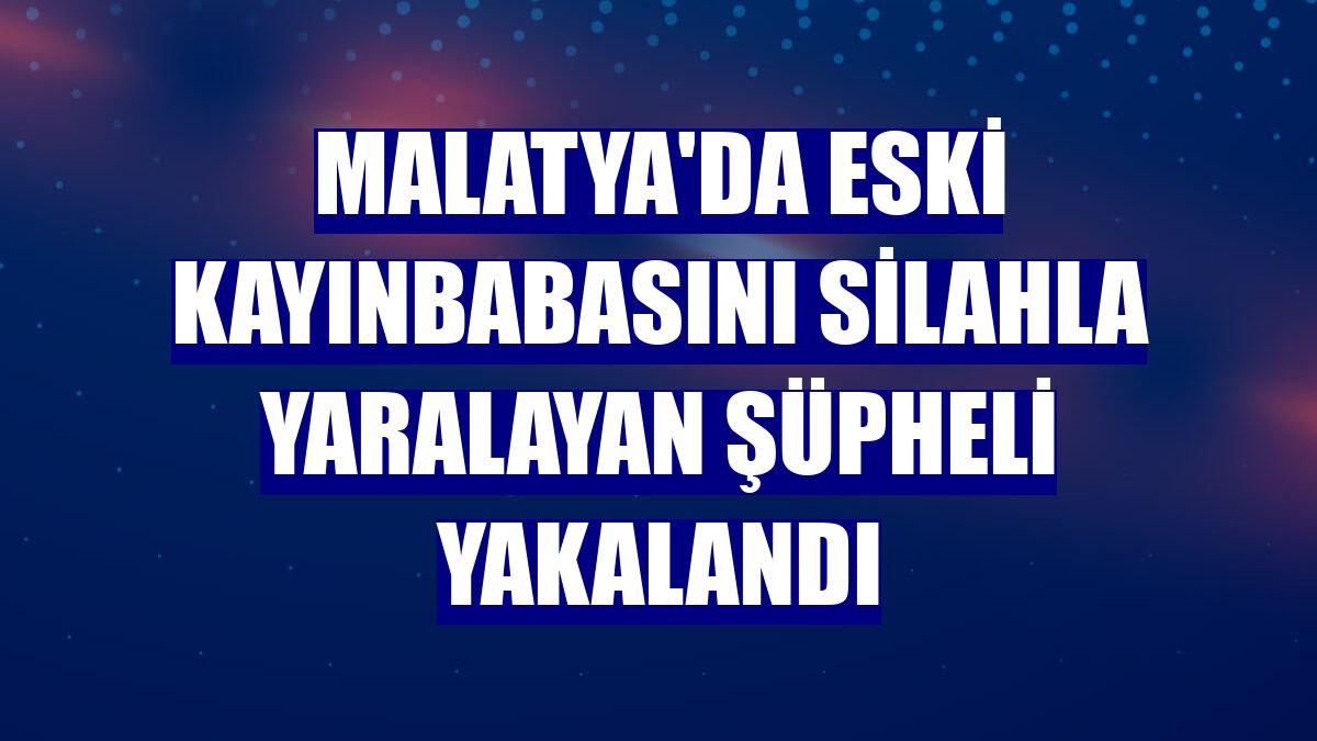 Malatya'da eski kayınbabasını silahla yaralayan şüpheli yakalandı