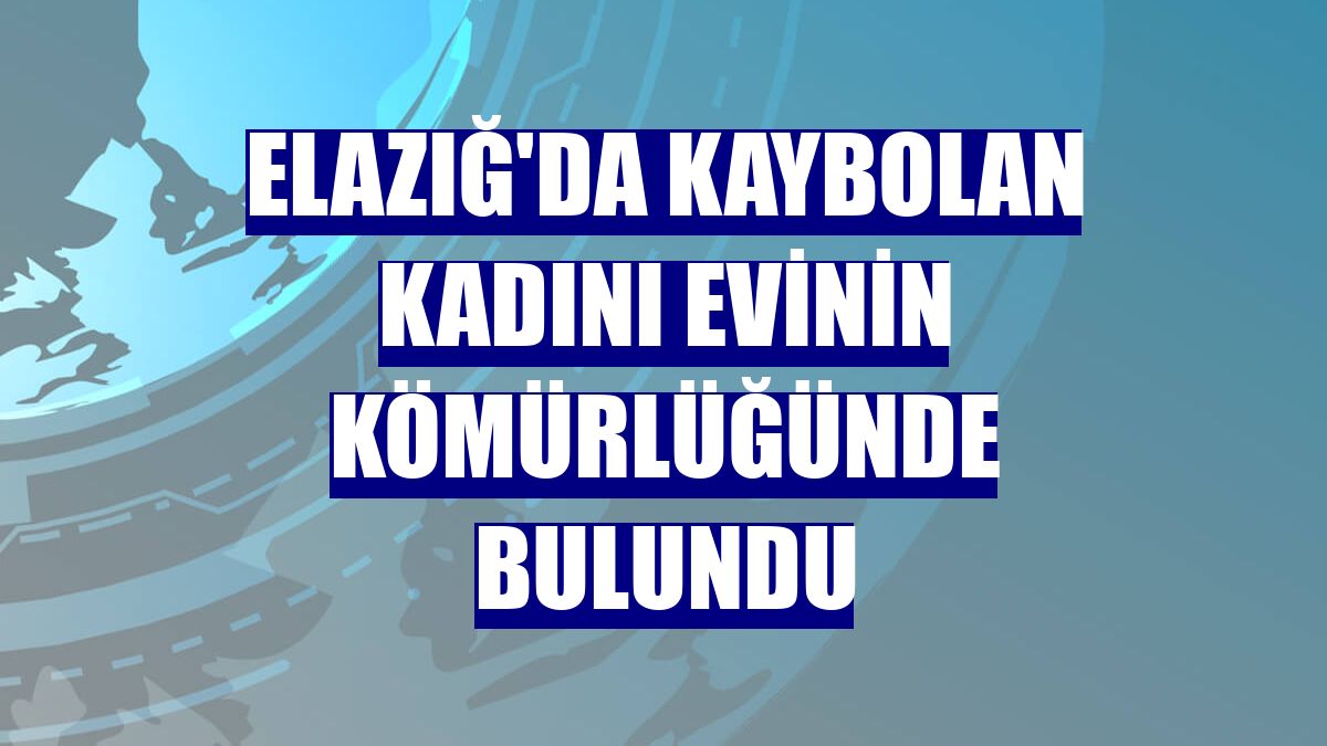 Elazığ'da kaybolan kadını evinin kömürlüğünde bulundu