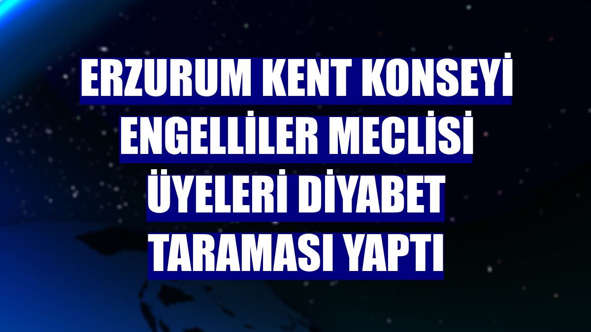 Erzurum Kent Konseyi Engelliler Meclisi üyeleri diyabet taraması yaptı