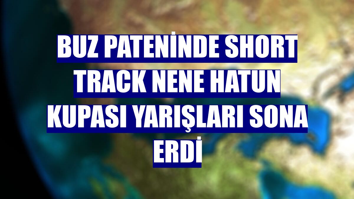 Buz pateninde Short Track Nene Hatun Kupası yarışları sona erdi