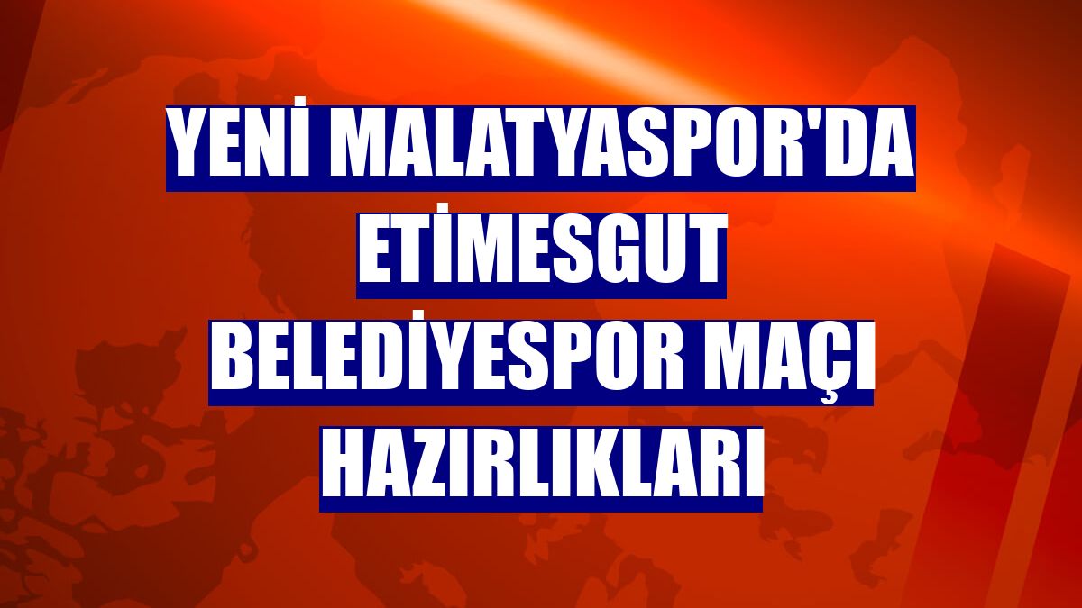 Yeni Malatyaspor'da Etimesgut Belediyespor maçı hazırlıkları