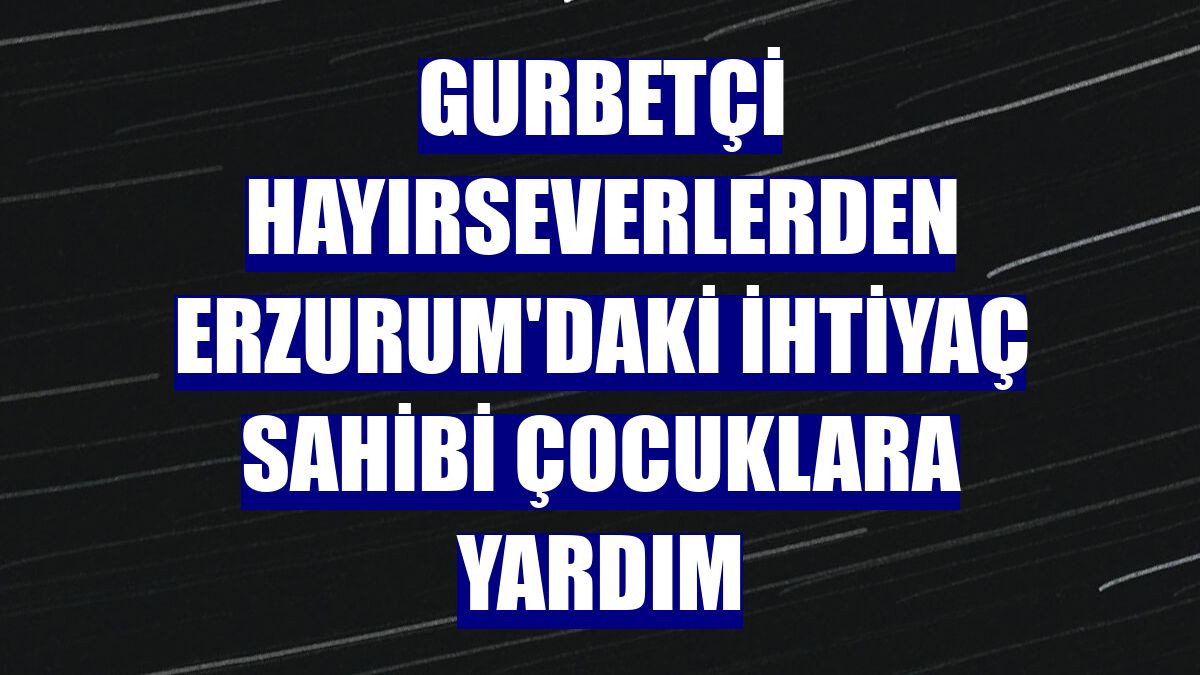 Gurbetçi hayırseverlerden Erzurum'daki ihtiyaç sahibi çocuklara yardım