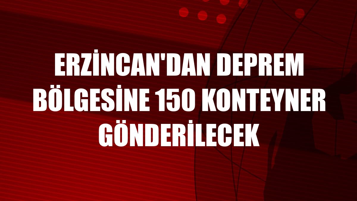 Erzincan'dan deprem bölgesine 150 konteyner gönderilecek