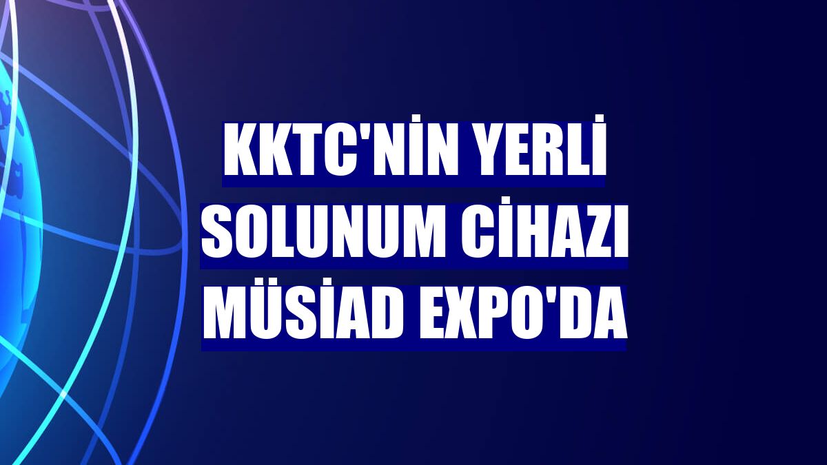 KKTC'nin yerli solunum cihazı MÜSİAD Expo'da