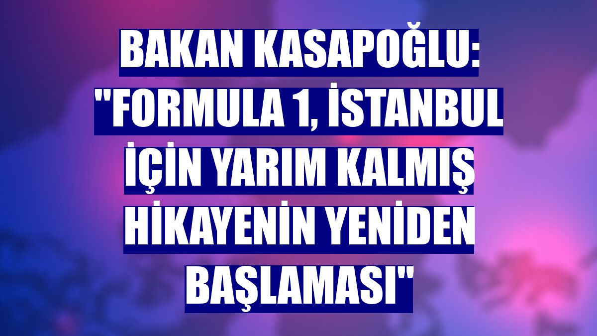 Bakan Kasapoğlu: "Formula 1, İstanbul için yarım kalmış hikayenin yeniden başlaması"
