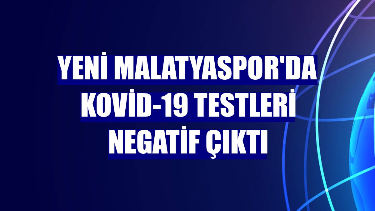 Yeni Malatyaspor'da Kovid-19 testleri negatif çıktı