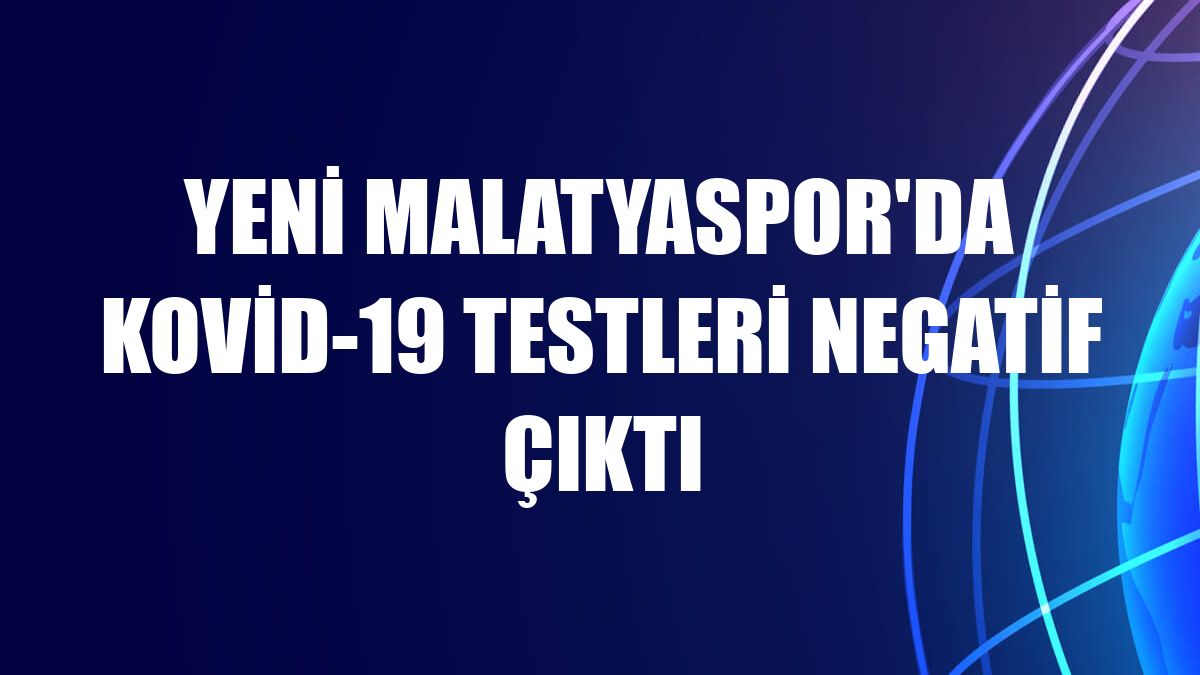 Yeni Malatyaspor'da Kovid-19 testleri negatif çıktı
