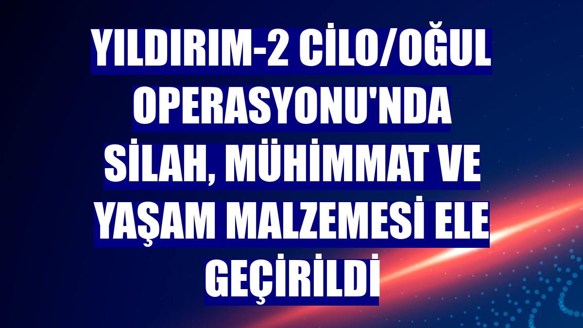 Yıldırım-2 Cilo/Oğul Operasyonu'nda silah, mühimmat ve yaşam malzemesi ele geçirildi