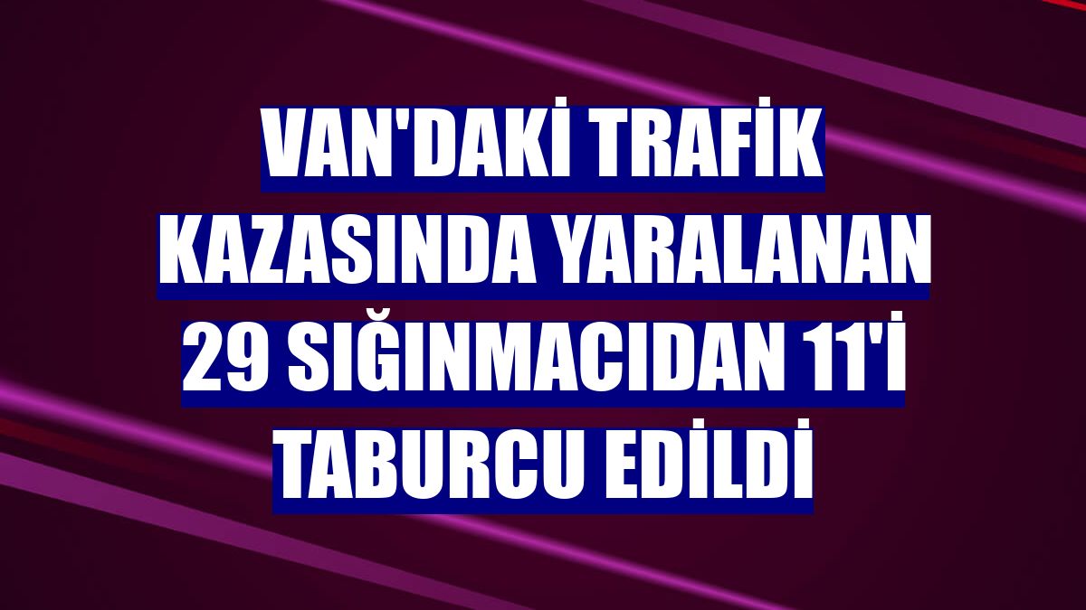 Van'daki trafik kazasında yaralanan 29 sığınmacıdan 11'i taburcu edildi
