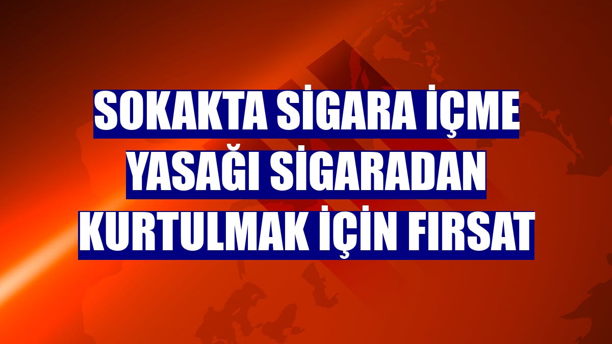 Sokakta sigara içme yasağı sigaradan kurtulmak için fırsat