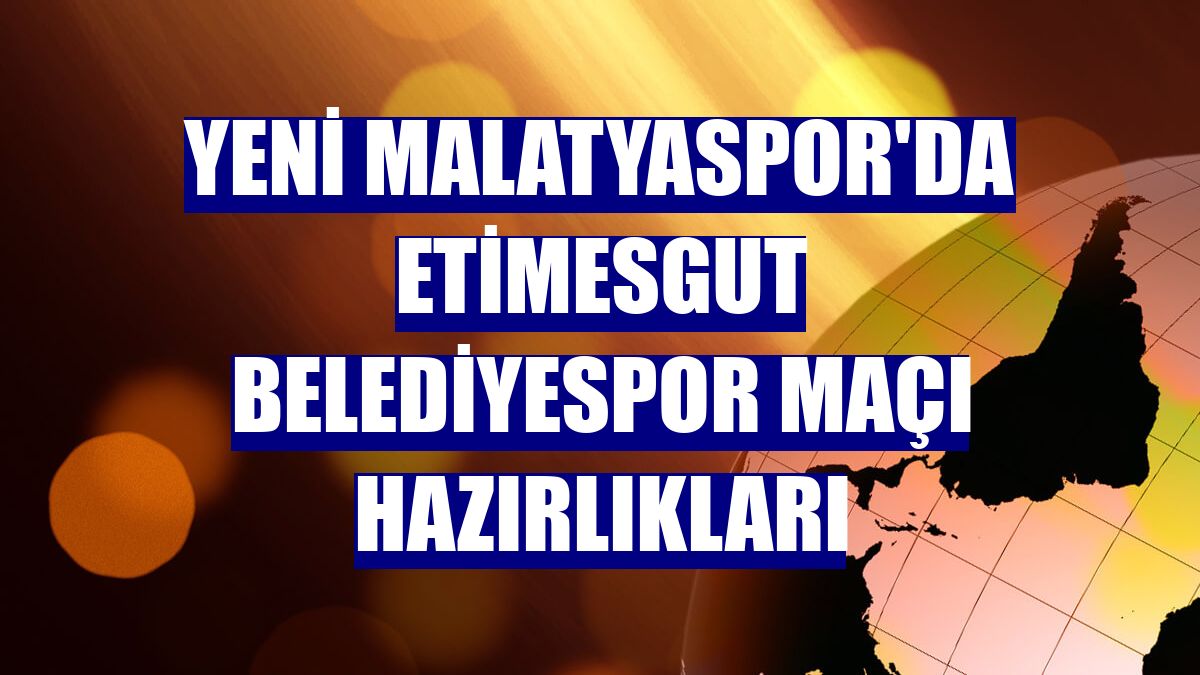 Yeni Malatyaspor'da Etimesgut Belediyespor maçı hazırlıkları