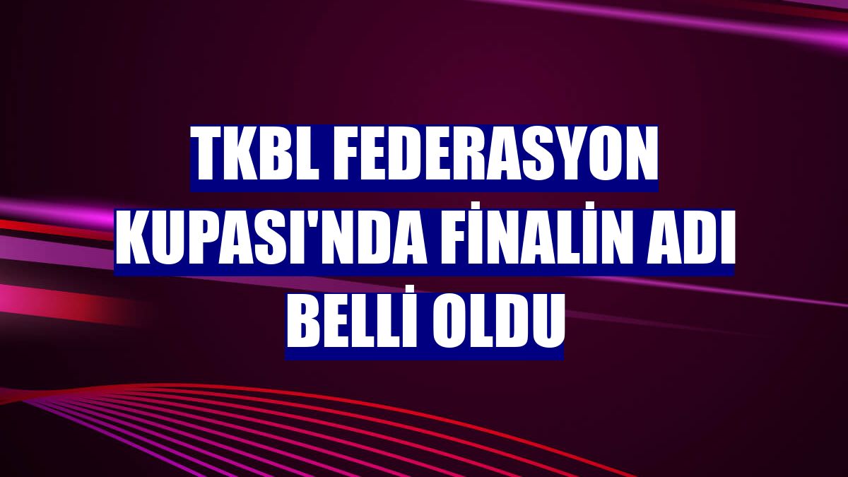 TKBL Federasyon Kupası'nda finalin adı belli oldu
