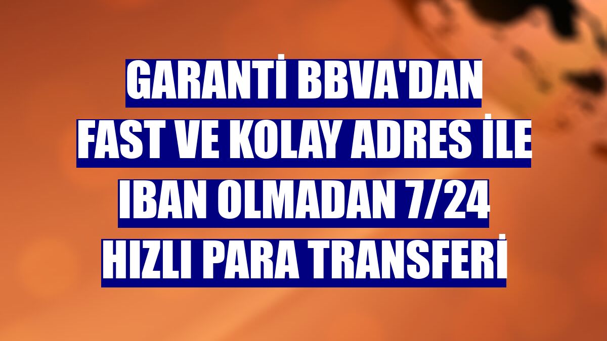 Garanti BBVA'dan FAST ve Kolay Adres ile IBAN olmadan 7/24 hızlı para transferi