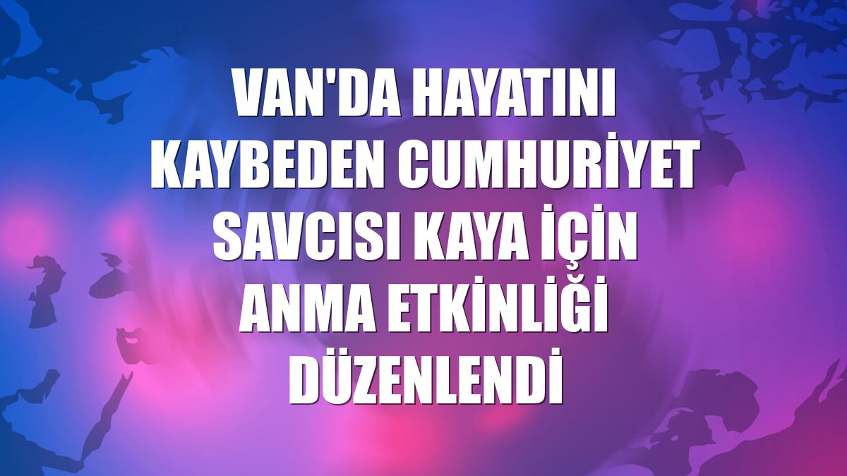 Van'da hayatını kaybeden Cumhuriyet Savcısı Kaya için anma etkinliği düzenlendi