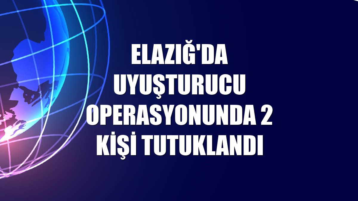 Elazığ'da uyuşturucu operasyonunda 2 kişi tutuklandı