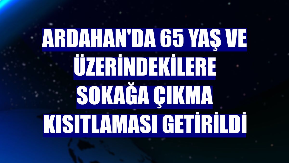 Ardahan'da 65 yaş ve üzerindekilere sokağa çıkma kısıtlaması getirildi