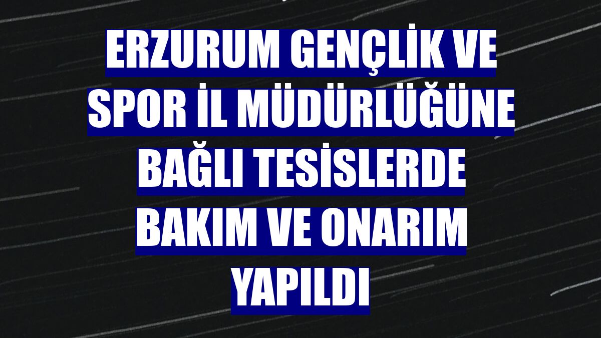 Erzurum Gençlik ve Spor İl Müdürlüğüne bağlı tesislerde bakım ve onarım yapıldı