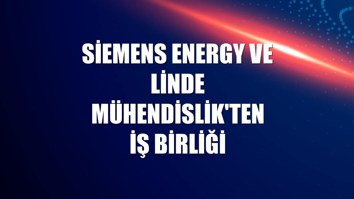 Siemens Energy ve Linde Mühendislik'ten iş birliği