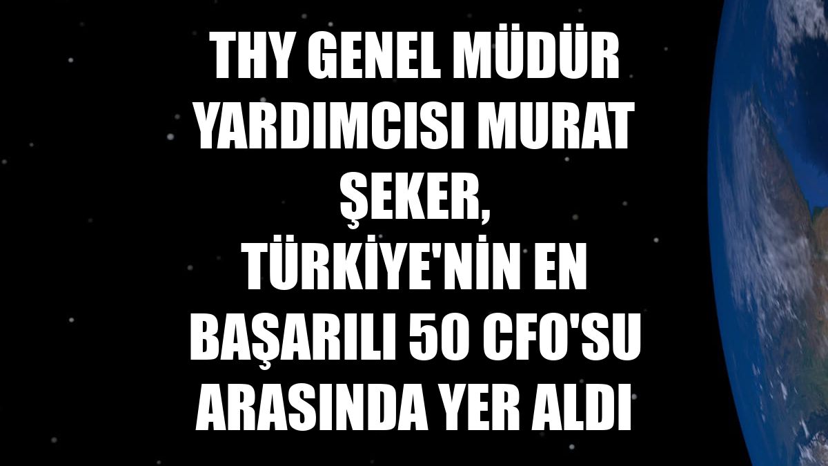 THY Genel Müdür Yardımcısı Murat Şeker, Türkiye'nin en başarılı 50 CFO'su arasında yer aldı