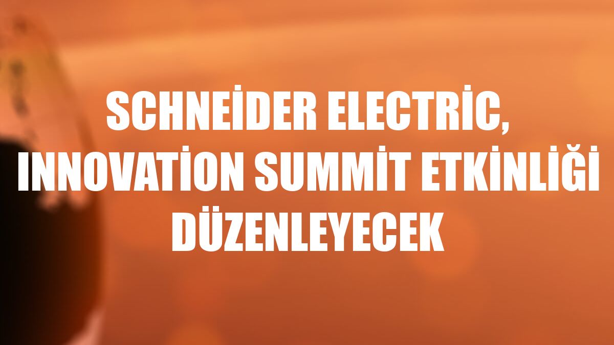 Schneider Electric, Innovation Summit etkinliği düzenleyecek