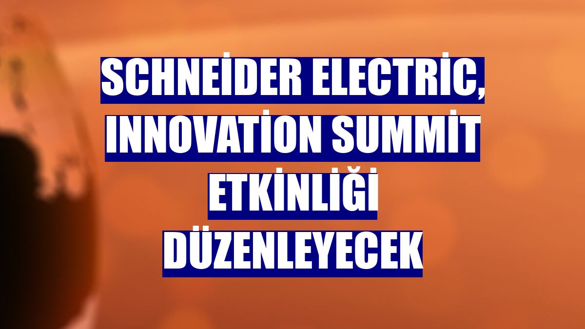 Schneider Electric, Innovation Summit etkinliği düzenleyecek