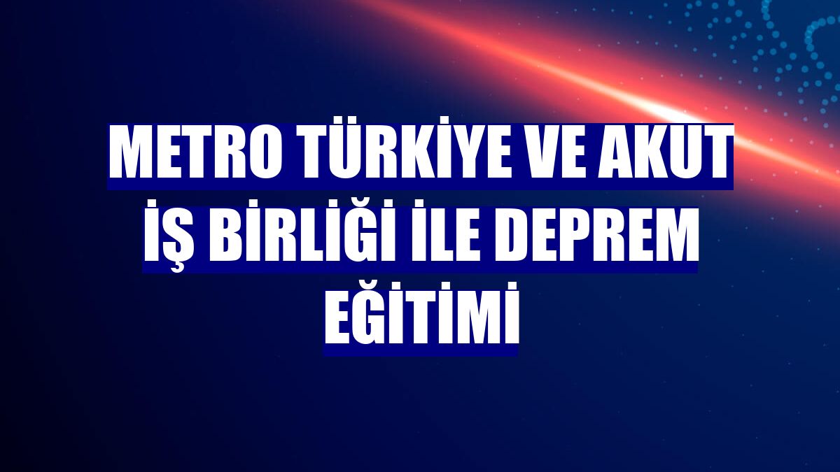 Metro Türkiye ve AKUT iş birliği ile deprem eğitimi